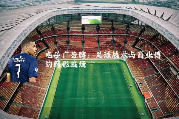 电子广告牌：足球战术与商业博弈的隐形战场