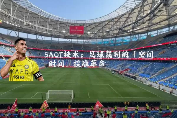 SAOT技术:足球裁判的「空间-时间」校准革命