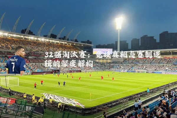 32强淘汰赛:竞技真相与赛制逻辑的深度解构