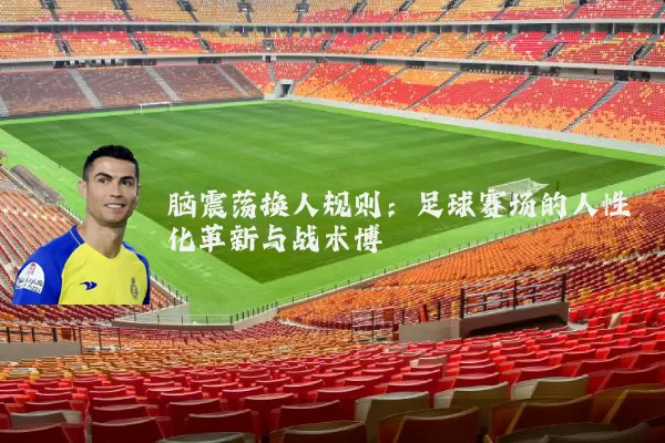 脑震荡换人规则：足球赛场的人性化革新与战术博弈