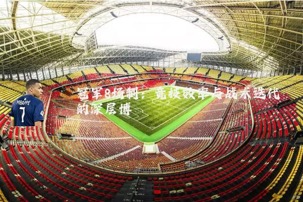 冠军8场制：竞技效率与战术迭代的深层博弈