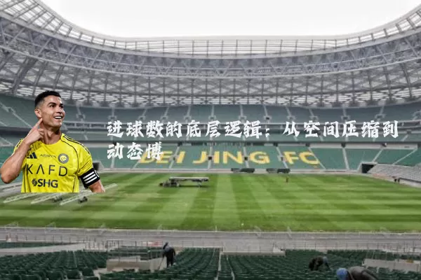 进球数的底层逻辑:从空间压缩到动态博弈