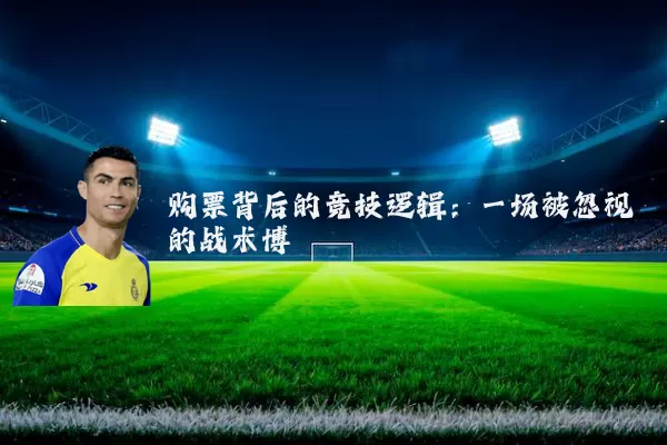 购票背后的竞技逻辑：一场被忽视的战术博弈