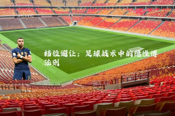 档位避让:足球战术中的隐性博弈法则