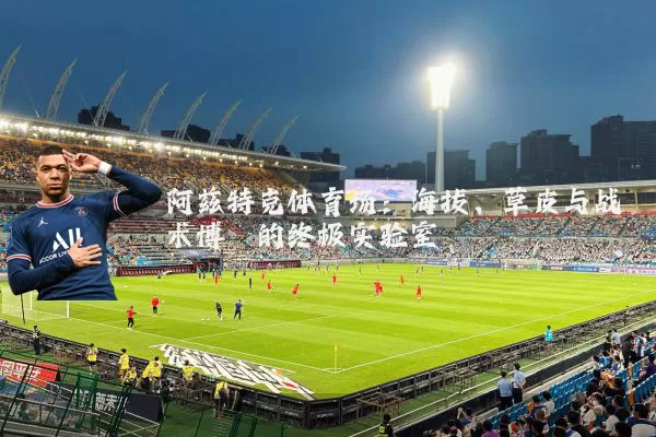 阿兹特克体育场：海拔、草皮与战术博弈的终极实验室