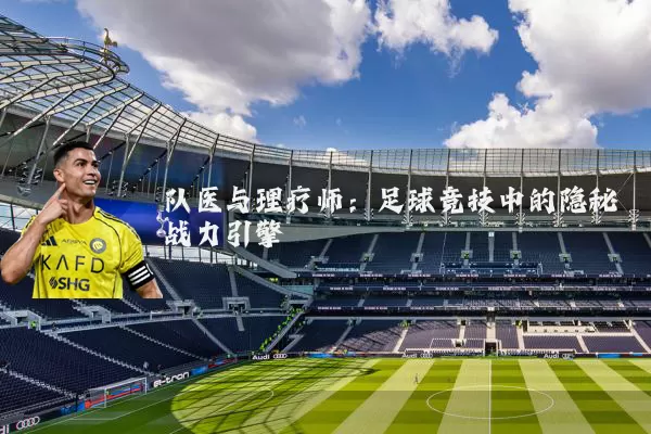 队医与理疗师：足球竞技中的隐秘战力引擎