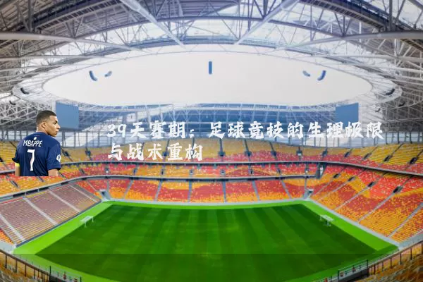 39天赛期:足球竞技的生理极限与战术重构