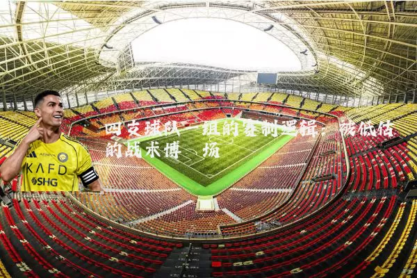 四支球队一组的赛制逻辑:被低估的战术博弈场