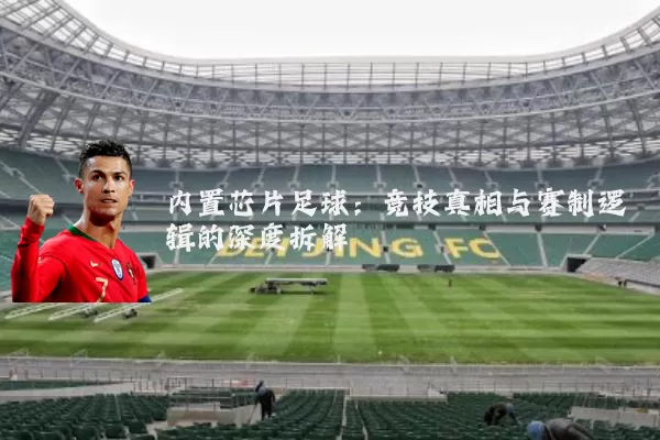内置芯片足球:竞技真相与赛制逻辑的深度拆解