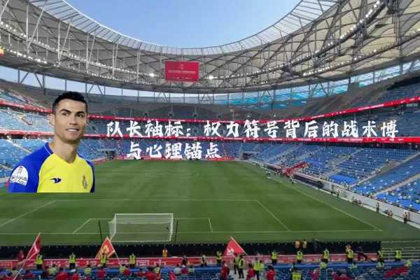 队长袖标:权力符号背后的战术博弈与心理锚点